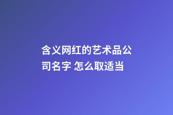 含义网红的艺术品公司名字 怎么取适当-第1张-公司起名-玄机派